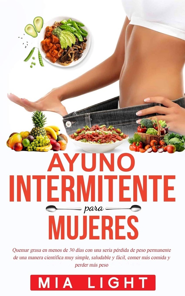 Ayuno intermitente para mujeres: Quemar grasa en menos de 30 días con una seria pérdida de peso permanente de una manera científica muy simple, ... comida y perder más peso (Espanjan painos)