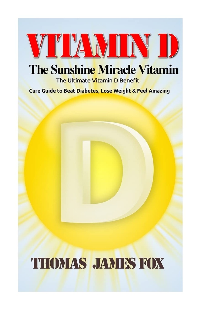 D-vitamiini - Auringonpaiste ihme vitamiini: Ultimate D-vitamiinin hyöty ja Cure opas Beat Diabetes, laihtuminen ja tunne hämmästyttävä
