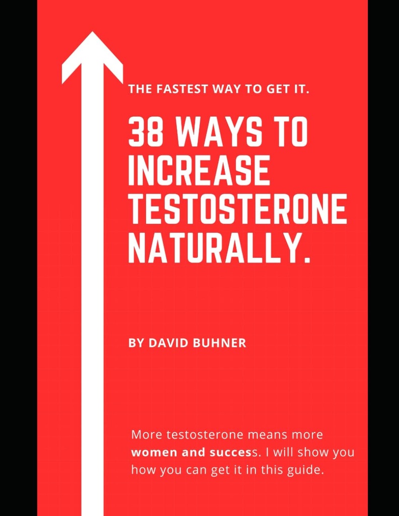38 Sätt att öka testosteron naturligtvis.: Kosttillskott, mat och livsstil vanor att omfamna din sanna maskulinitet och förbättra din sexuella hälsa.