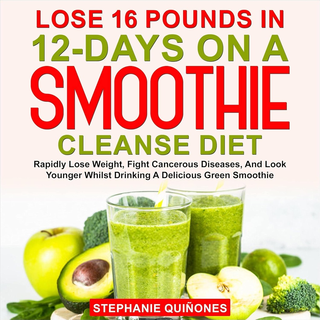 Menettää 16 kiloa 12 päivää Smoothie Cleanse ruokavalio: Nopeasti laihtua, taistella syöpätauteja, ja katso nuorempi juoden herkullinen vihreä smoothie