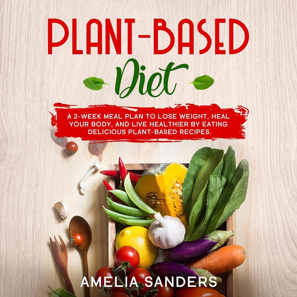Plant-Based ruokavalio: 2-viikkoinen ruokasuunnitelma laihtua, parantaa kehon, ja elää terveempiä syömällä herkullisia Plant-Baseed reseptejä.