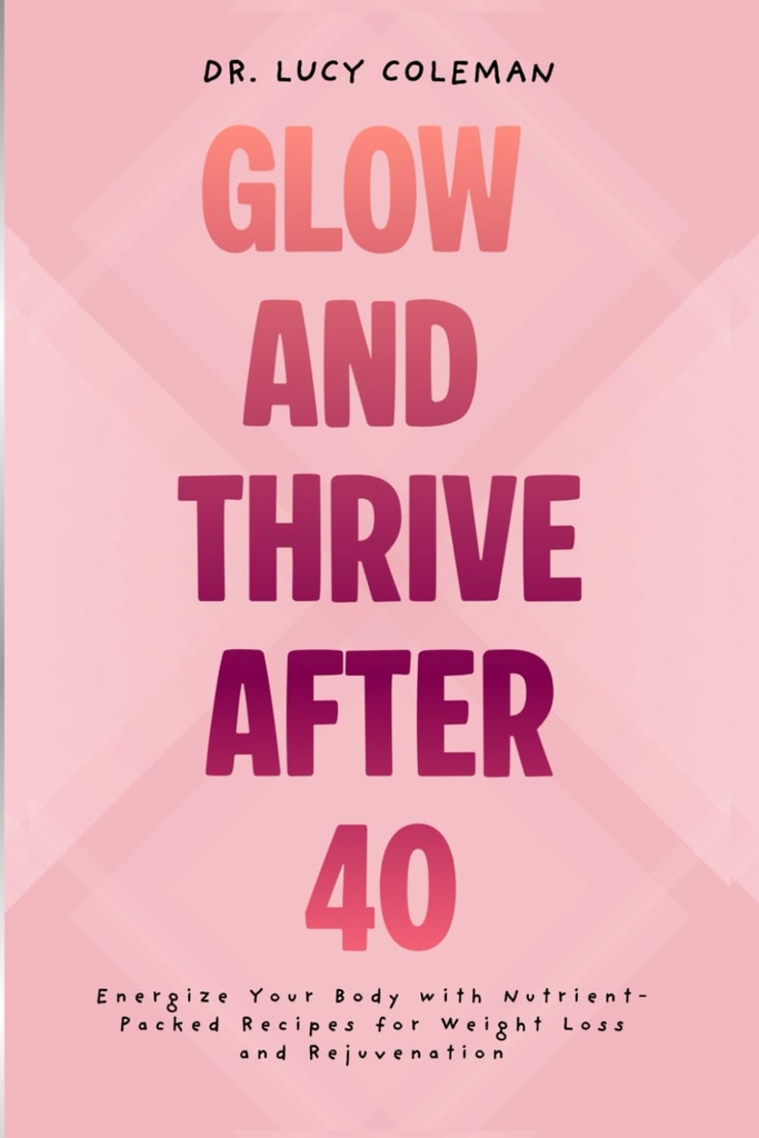 Glow & Thrive efter 40. Energiera din kropp med näringsrika recept för viktminskning och föryngring