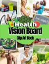 Health Vision Board Clip Art Book: Kuvat, Lainaukset ja Sanat terveydelle, kuntoilulle, hyvinvoinnille, mielenterveydelle, painonmenetykselle ja muille niin naisille kuin miehille. (Vision Board Tarvikkeet)
