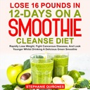 Menettää 16 kiloa 12 päivää Smoothie Cleanse ruokavalio: Nopeasti laihtua, taistella syöpätauteja, ja katso nuorempi juoden herkullinen vihreä smoothie