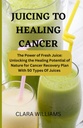 JUICING FOR HOALING CANCER: Power of Fresh Juice: vapauttaa parantava potentiaali Nature syövän Recovery Plan 50 tyyppisiä mehua.