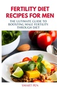FERTIILITY DIET Recipes for MEN: Ultimate Guide to Boosting Mies hedelmällisyyttä kautta Ruokavalion, terveitä aterioita miehet, korvaavat pirtelöt miehille, prep keittokirja miehille, seksuaalinen täydentää miesten mies