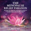 Menopause Relief Paradox: Mitä viha, lämpö, painonnousu, kognitiivinen rappeutuminen ja immuuniheikkous todella on, ja 5 helppoa askelia jokainen nainen voi ottaa palauttaa mielen ja kehon yhteys
